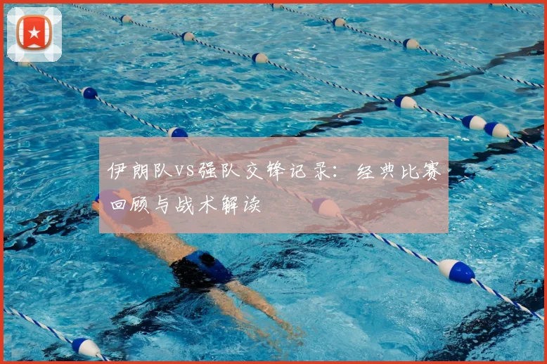 伊朗队vs强队交锋记录:经典比赛回顾与战术解读