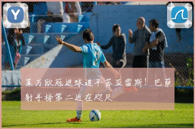 莱万欧冠进球追平苏亚雷斯！巴萨射手榜第二近在咫尺