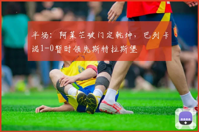 半场：阿莱芒破门定乾坤，巴列卡诺1-0暂时领先斯特拉斯堡
