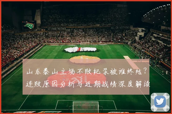 山东泰山主场不败纪录被谁终结？连败原因分析与近期战绩深度解读