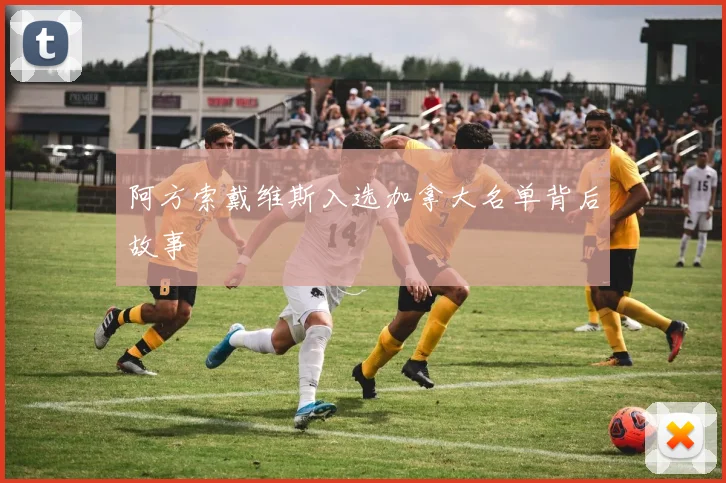 阿方索戴维斯入选加拿大名单背后故事