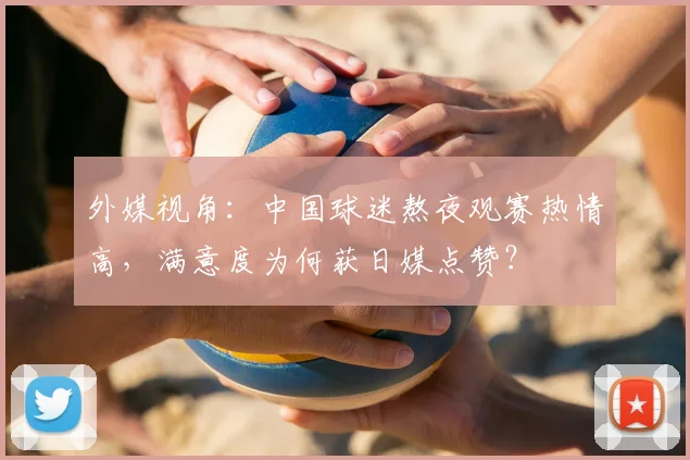 外媒视角:中国球迷熬夜观赛热情高,满意度为何获日媒点赞?