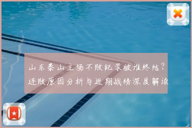 山东泰山主场不败纪录被谁终结？连败原因分析与近期战绩深度解读
