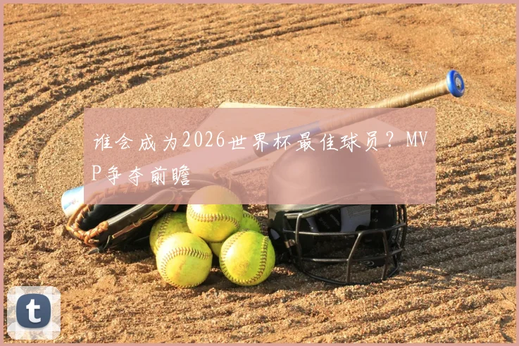 谁会成为2026世界杯最佳球员?MVP争夺前瞻