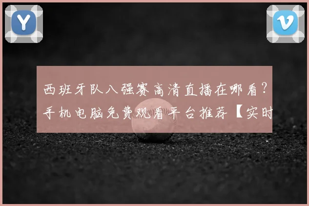 西班牙队八强赛高清直播在哪看？手机电脑免费观看平台推荐【实时链接分享】
