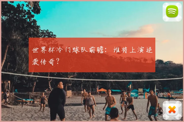 世界杯冷门球队前瞻:谁将上演逆袭传奇?