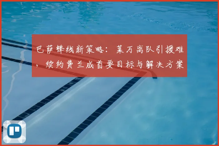 巴萨锋线新策略：莱万离队引援难，续约费兰成首要目标与解决方案