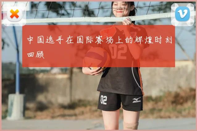 中国选手在国际赛场上的辉煌时刻回顾