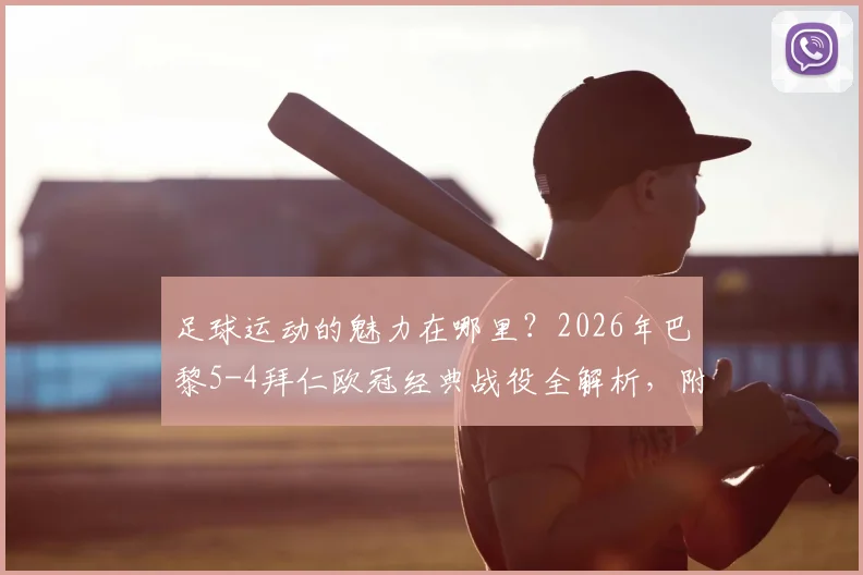 足球运动的魅力在哪里?2026年巴黎5-4拜仁欧冠经典战役全解析,附高清精彩集锦录像回顾