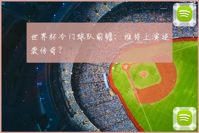 世界杯冷门球队前瞻:谁将上演逆袭传奇?